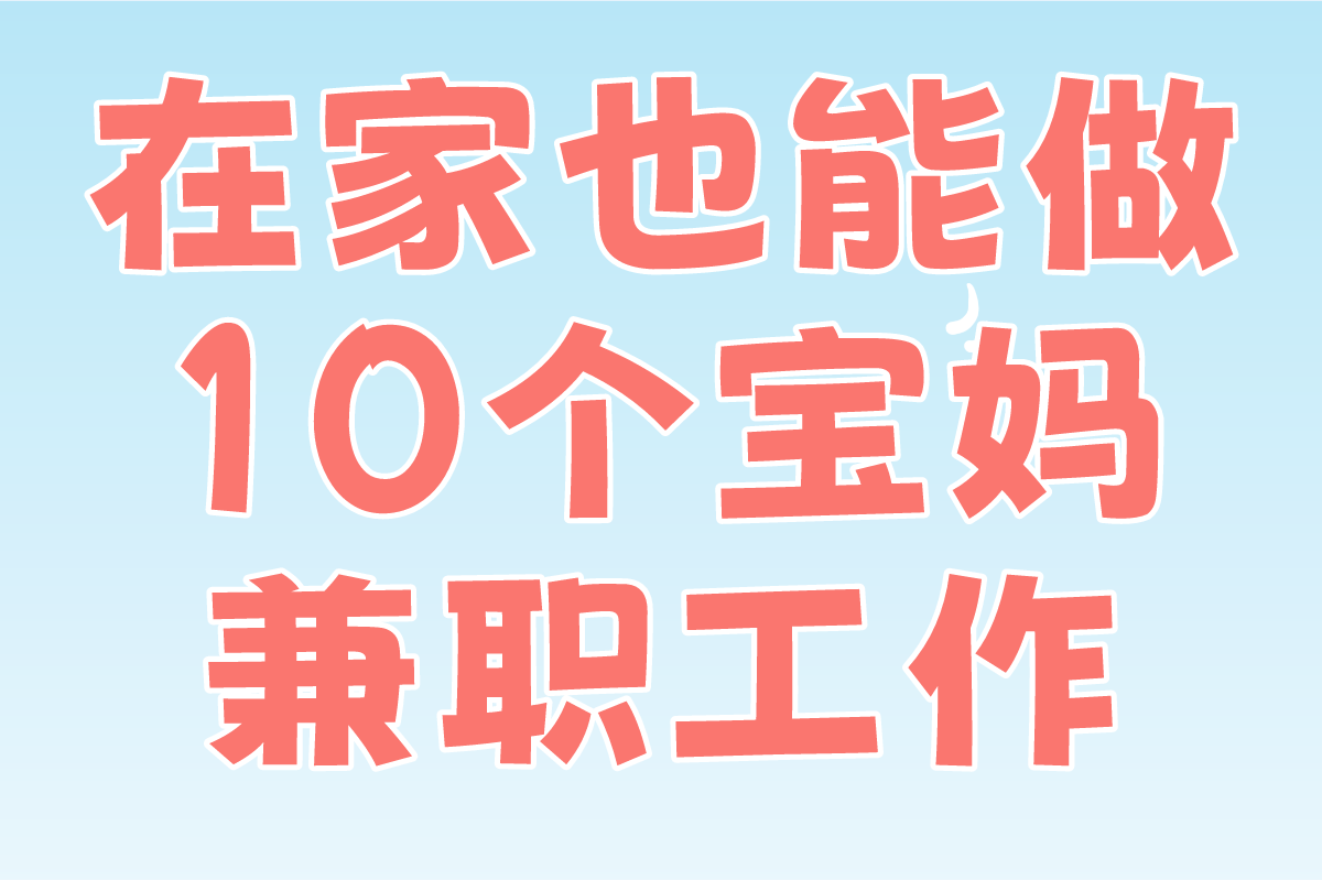 在家也能做!盘点2025年10个宝妈副业工作(附靠谱副业网站)