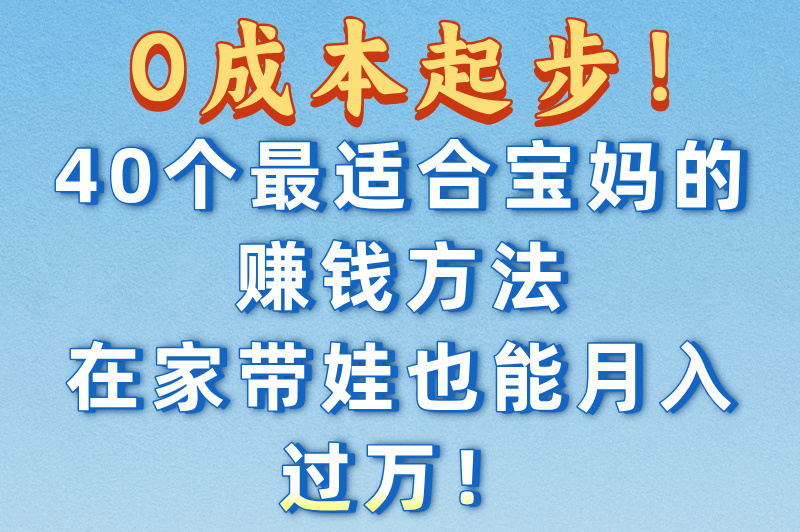 宝妈没本钱干什么挣钱？分享宝妈变现的40个方法
