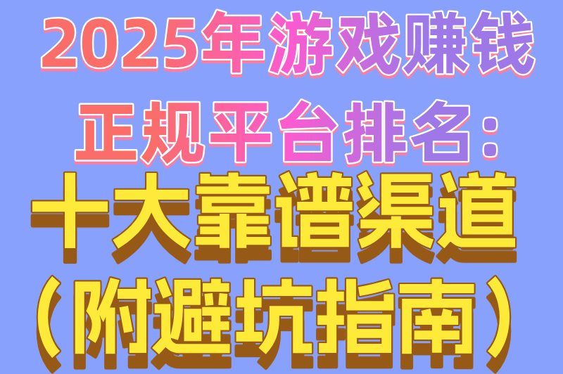 2025年游戏变现正规网站排名:十大靠谱团队（附避坑指南）