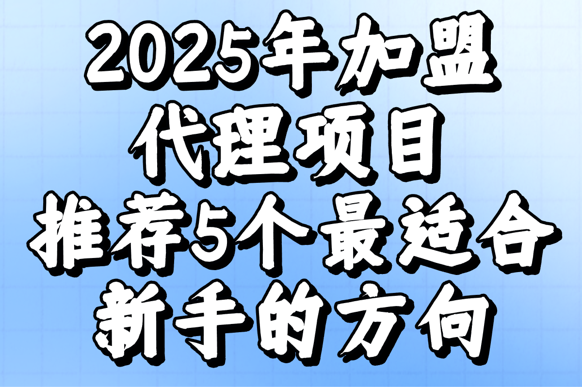 加盟代理哪些好?2025年适合新手的5个加盟代理项目推荐!